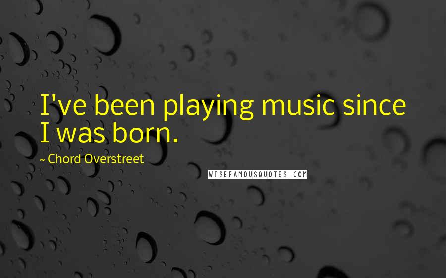 Chord Overstreet Quotes: I've been playing music since I was born.