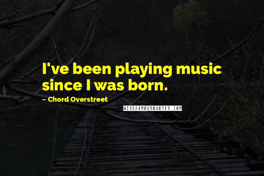 Chord Overstreet Quotes: I've been playing music since I was born.