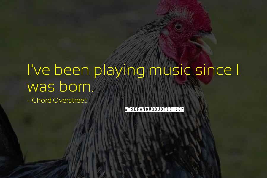 Chord Overstreet Quotes: I've been playing music since I was born.