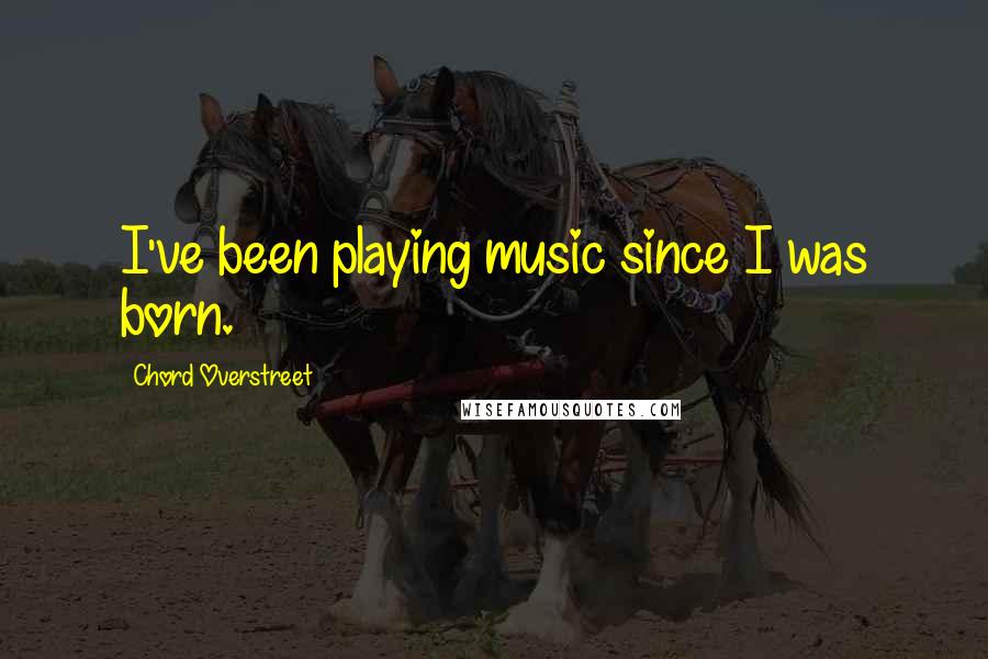 Chord Overstreet Quotes: I've been playing music since I was born.