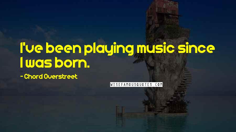 Chord Overstreet Quotes: I've been playing music since I was born.