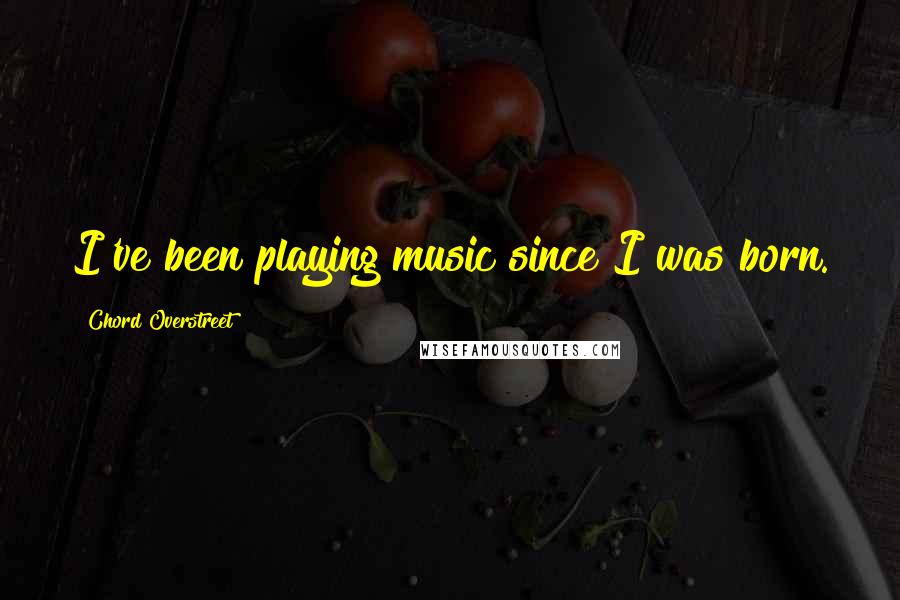 Chord Overstreet Quotes: I've been playing music since I was born.