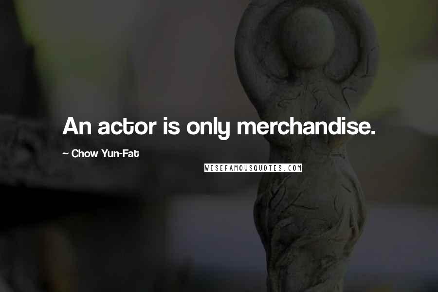 Chow Yun-Fat Quotes: An actor is only merchandise.