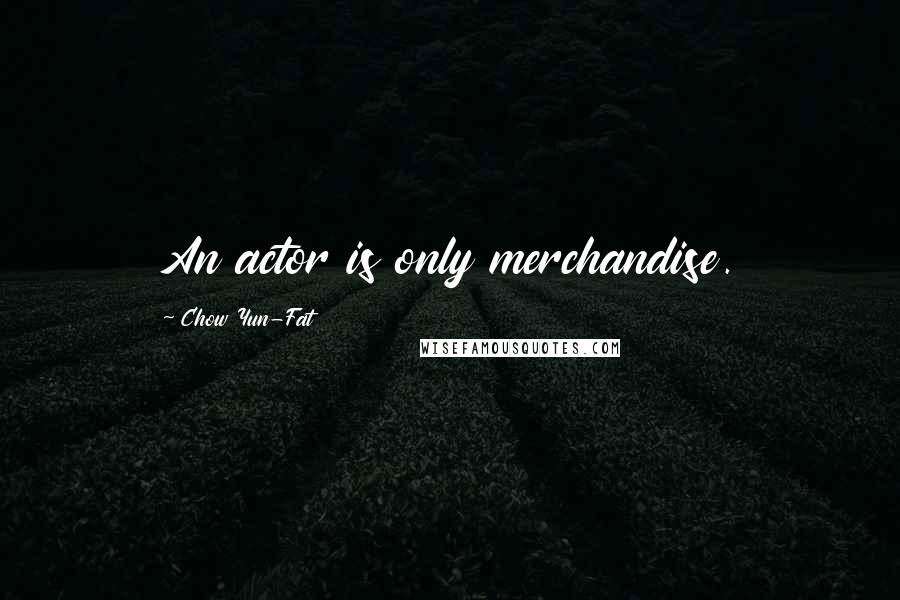 Chow Yun-Fat Quotes: An actor is only merchandise.