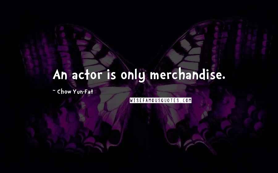 Chow Yun-Fat Quotes: An actor is only merchandise.