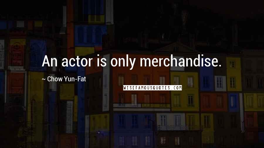 Chow Yun-Fat Quotes: An actor is only merchandise.