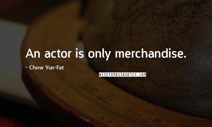 Chow Yun-Fat Quotes: An actor is only merchandise.