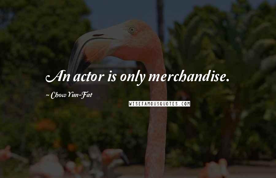 Chow Yun-Fat Quotes: An actor is only merchandise.