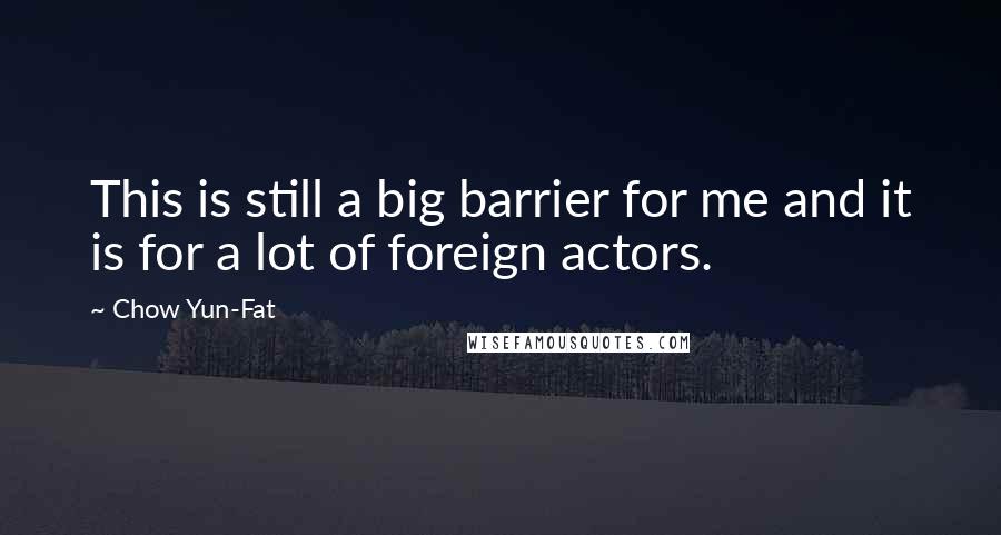 Chow Yun-Fat Quotes: This is still a big barrier for me and it is for a lot of foreign actors.