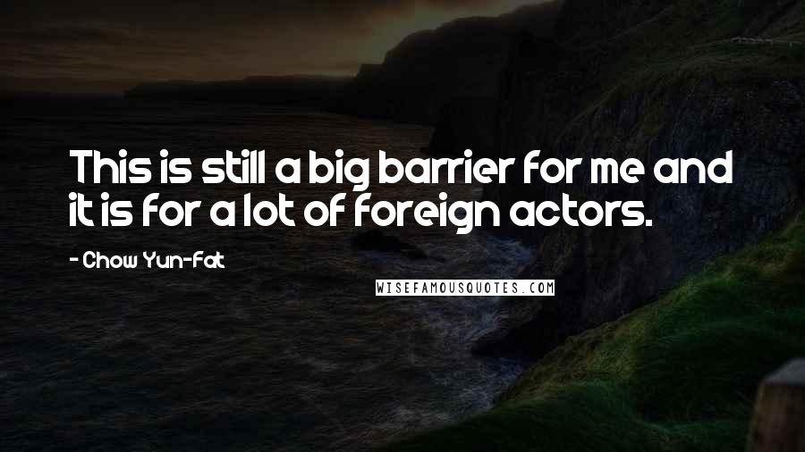 Chow Yun-Fat Quotes: This is still a big barrier for me and it is for a lot of foreign actors.