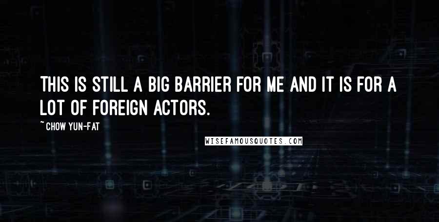 Chow Yun-Fat Quotes: This is still a big barrier for me and it is for a lot of foreign actors.