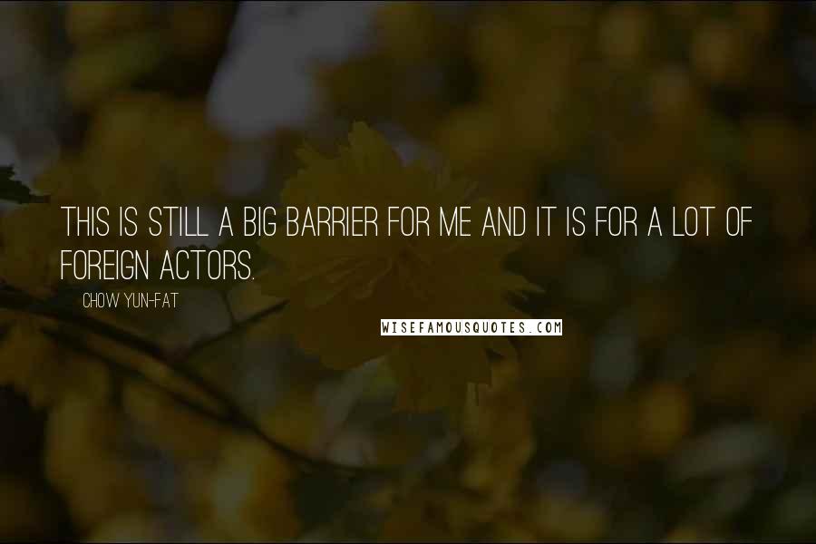 Chow Yun-Fat Quotes: This is still a big barrier for me and it is for a lot of foreign actors.