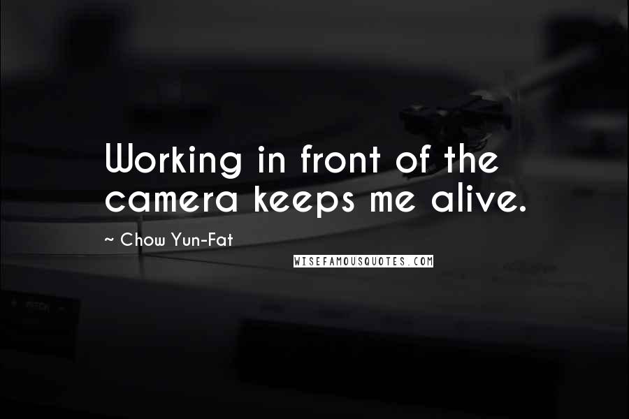 Chow Yun-Fat Quotes: Working in front of the camera keeps me alive.