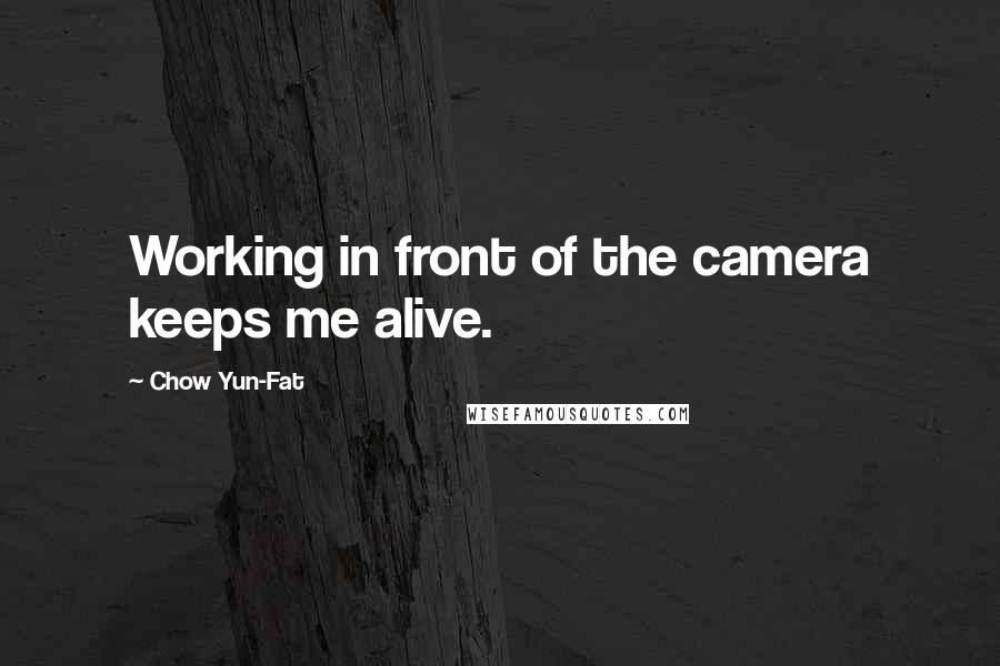 Chow Yun-Fat Quotes: Working in front of the camera keeps me alive.