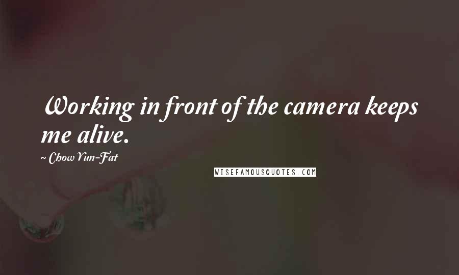 Chow Yun-Fat Quotes: Working in front of the camera keeps me alive.
