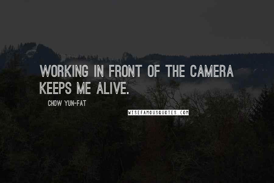 Chow Yun-Fat Quotes: Working in front of the camera keeps me alive.