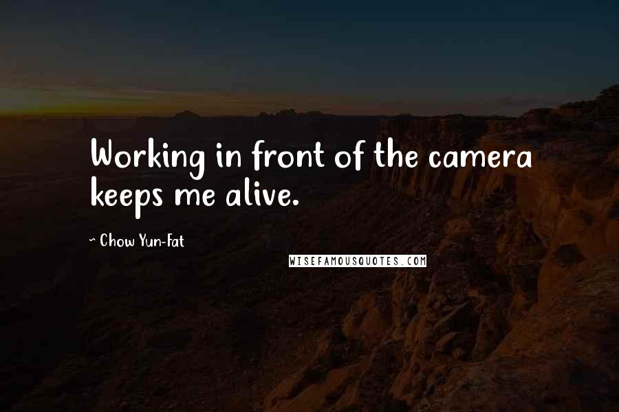 Chow Yun-Fat Quotes: Working in front of the camera keeps me alive.