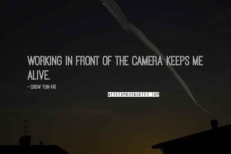 Chow Yun-Fat Quotes: Working in front of the camera keeps me alive.