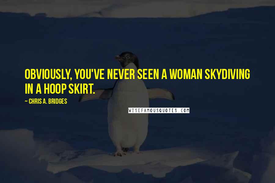 Chris A. Bridges Quotes: Obviously, you've never seen a woman skydiving in a hoop skirt.