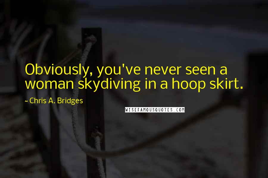 Chris A. Bridges Quotes: Obviously, you've never seen a woman skydiving in a hoop skirt.