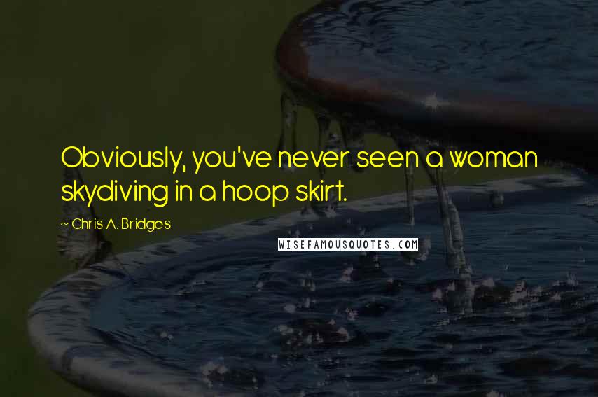 Chris A. Bridges Quotes: Obviously, you've never seen a woman skydiving in a hoop skirt.