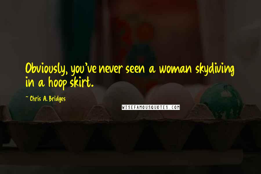 Chris A. Bridges Quotes: Obviously, you've never seen a woman skydiving in a hoop skirt.