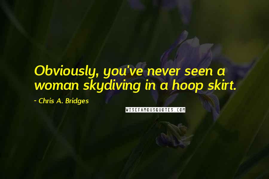 Chris A. Bridges Quotes: Obviously, you've never seen a woman skydiving in a hoop skirt.