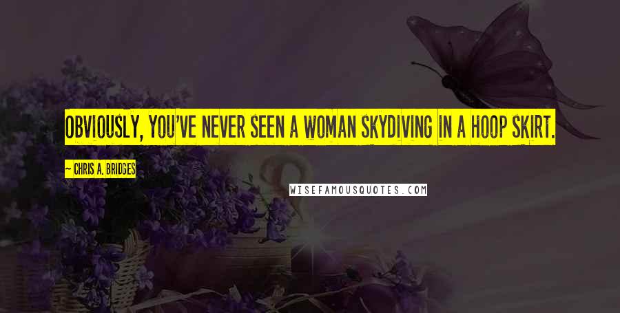 Chris A. Bridges Quotes: Obviously, you've never seen a woman skydiving in a hoop skirt.