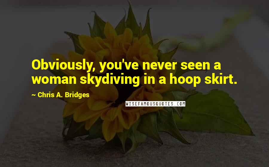 Chris A. Bridges Quotes: Obviously, you've never seen a woman skydiving in a hoop skirt.