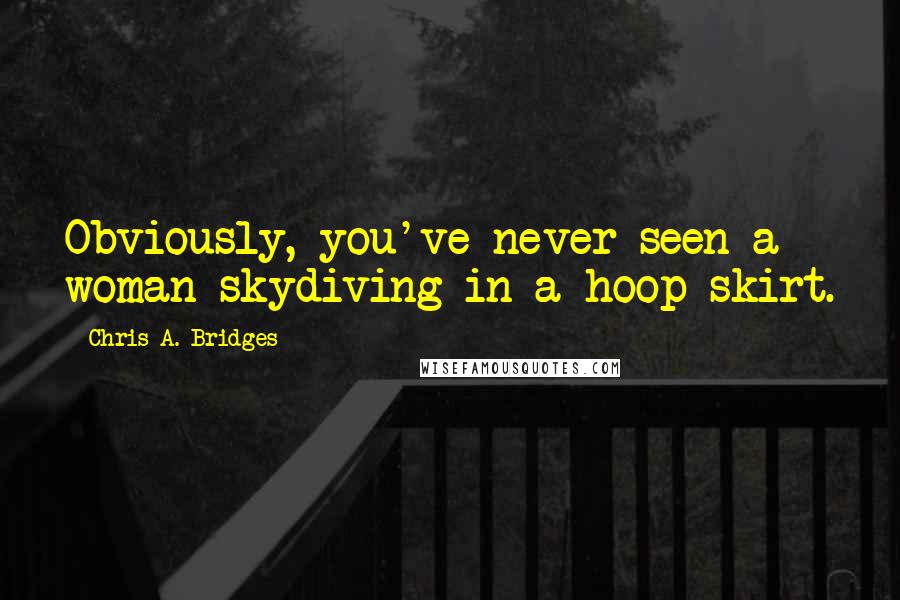 Chris A. Bridges Quotes: Obviously, you've never seen a woman skydiving in a hoop skirt.