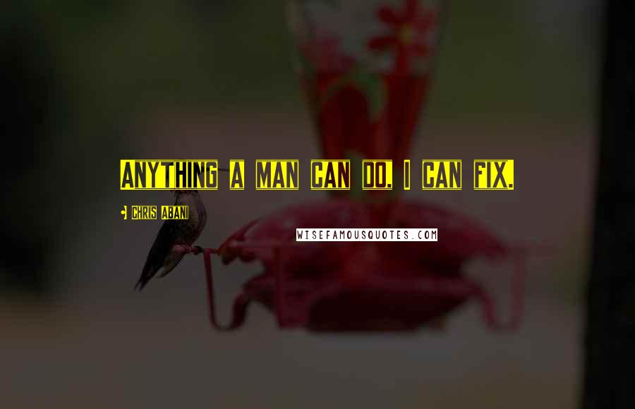 Chris Abani Quotes: Anything a man can do, I can fix.