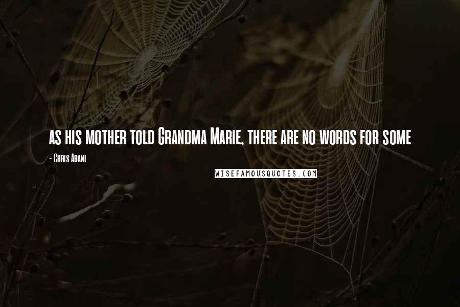 Chris Abani Quotes: as his mother told Grandma Marie, there are no words for some