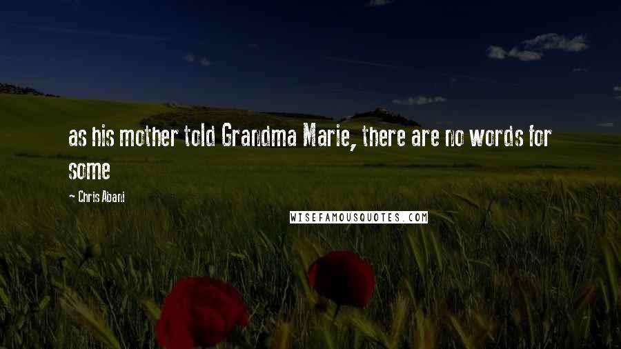 Chris Abani Quotes: as his mother told Grandma Marie, there are no words for some