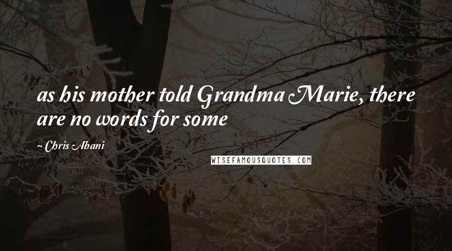 Chris Abani Quotes: as his mother told Grandma Marie, there are no words for some