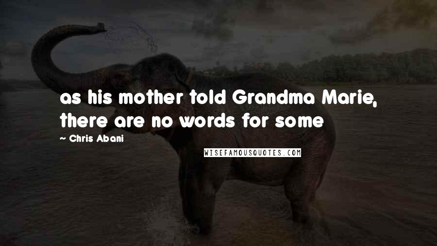 Chris Abani Quotes: as his mother told Grandma Marie, there are no words for some