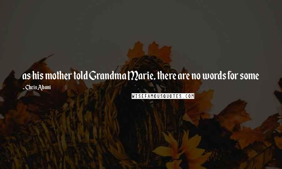 Chris Abani Quotes: as his mother told Grandma Marie, there are no words for some