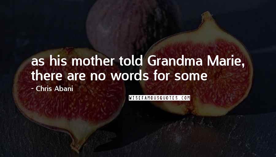 Chris Abani Quotes: as his mother told Grandma Marie, there are no words for some