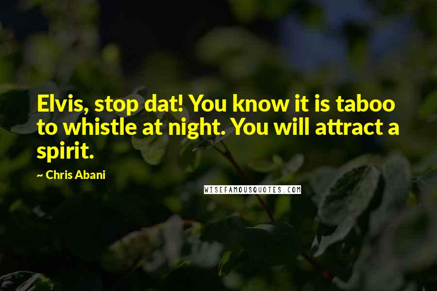 Chris Abani Quotes: Elvis, stop dat! You know it is taboo to whistle at night. You will attract a spirit.