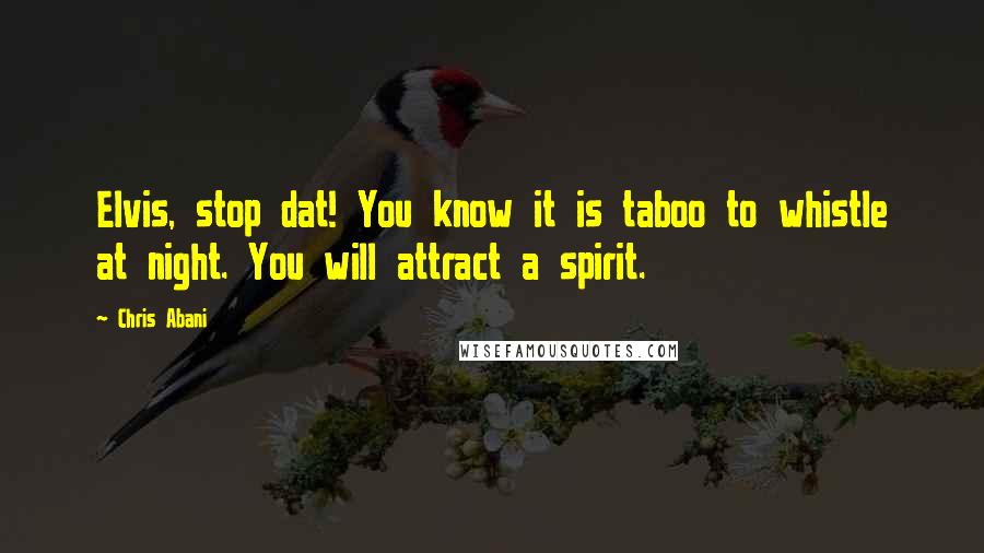 Chris Abani Quotes: Elvis, stop dat! You know it is taboo to whistle at night. You will attract a spirit.