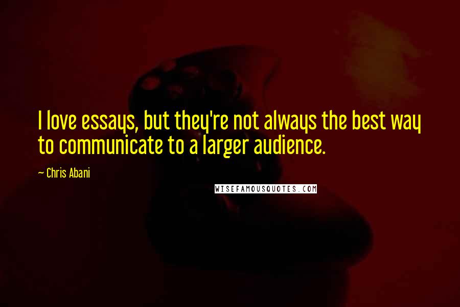 Chris Abani Quotes: I love essays, but they're not always the best way to communicate to a larger audience.