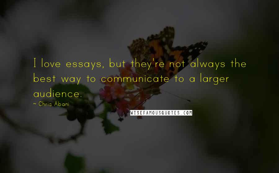 Chris Abani Quotes: I love essays, but they're not always the best way to communicate to a larger audience.