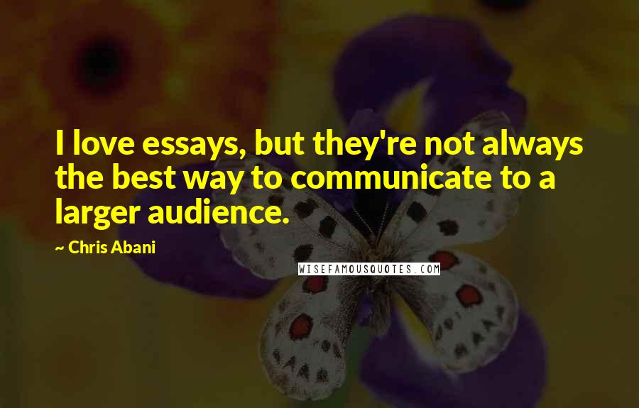Chris Abani Quotes: I love essays, but they're not always the best way to communicate to a larger audience.