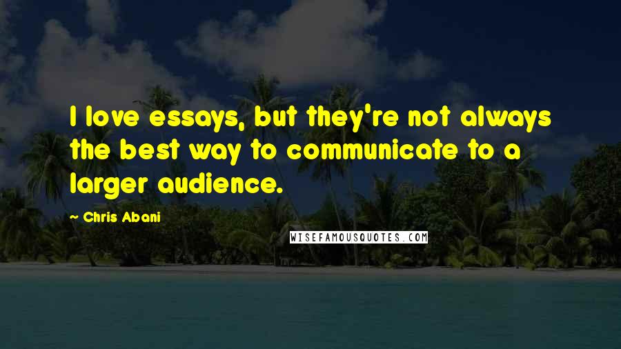 Chris Abani Quotes: I love essays, but they're not always the best way to communicate to a larger audience.