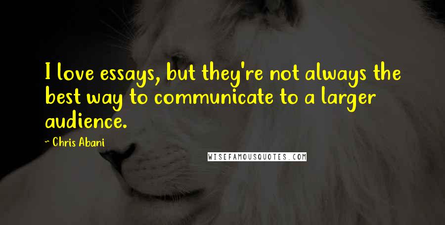 Chris Abani Quotes: I love essays, but they're not always the best way to communicate to a larger audience.