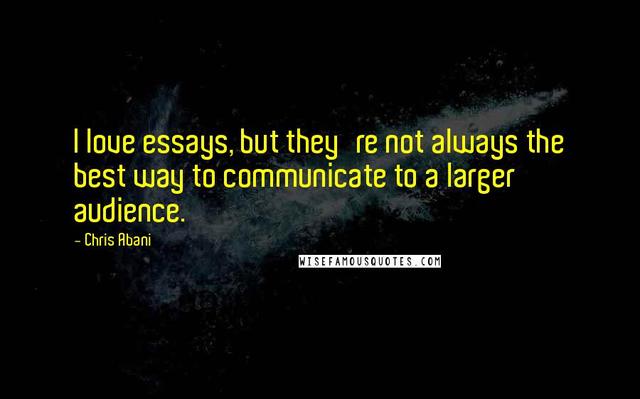 Chris Abani Quotes: I love essays, but they're not always the best way to communicate to a larger audience.