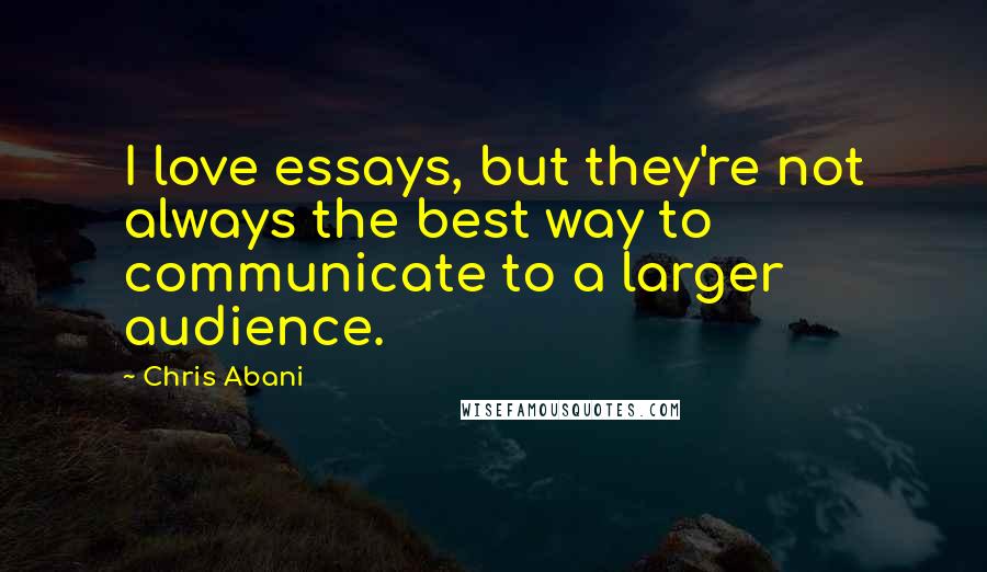 Chris Abani Quotes: I love essays, but they're not always the best way to communicate to a larger audience.