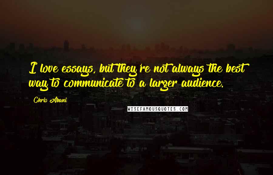Chris Abani Quotes: I love essays, but they're not always the best way to communicate to a larger audience.