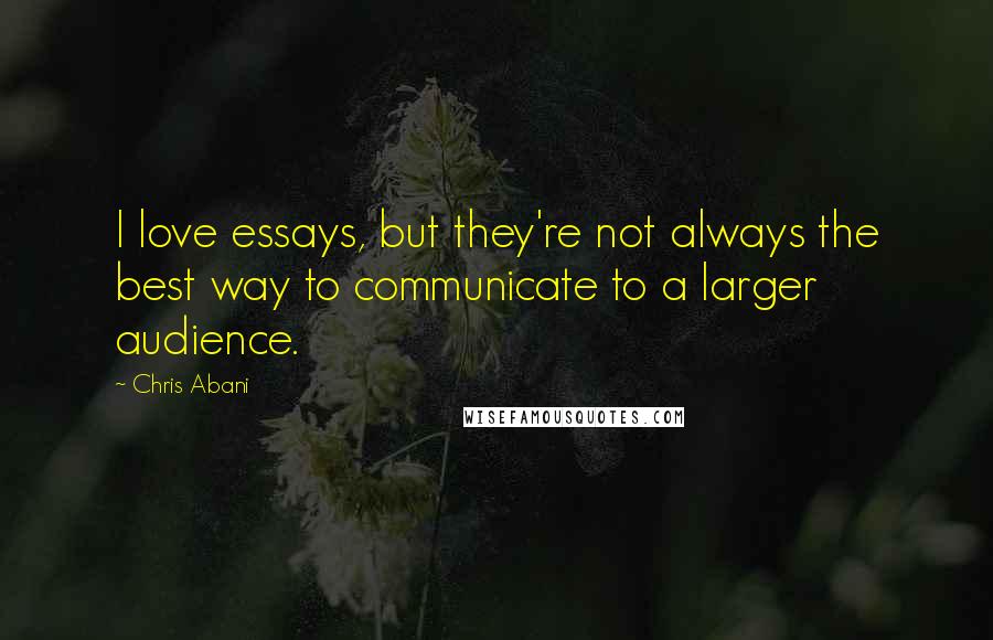 Chris Abani Quotes: I love essays, but they're not always the best way to communicate to a larger audience.