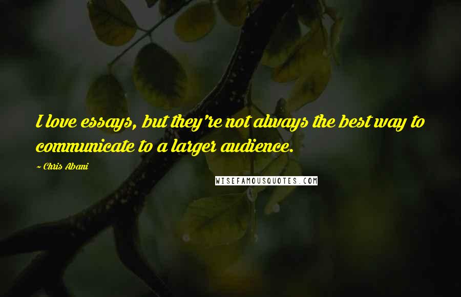 Chris Abani Quotes: I love essays, but they're not always the best way to communicate to a larger audience.