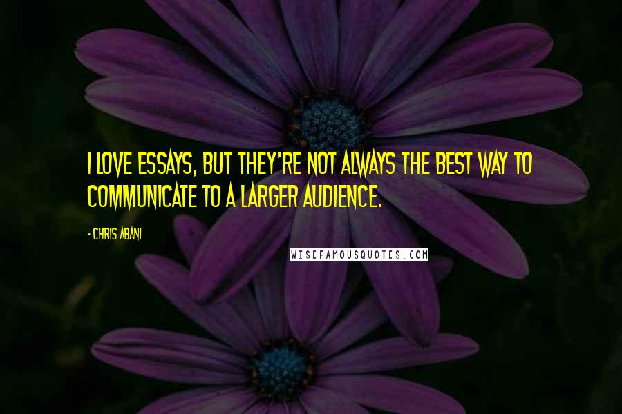 Chris Abani Quotes: I love essays, but they're not always the best way to communicate to a larger audience.